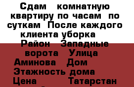 Сдам 1 комнатную квартиру по часам, по суткам. После каждого клиента уборка.  › Район ­ Западные ворота › Улица ­ Аминова › Дом ­ 131 › Этажность дома ­ 9 › Цена ­ 500 - Татарстан респ., Альметьевский р-н Недвижимость » Квартиры аренда   . Татарстан респ.